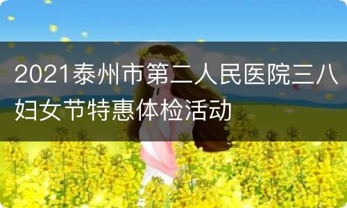 2021泰州市第二人民医院三八妇女节特惠体检活动
