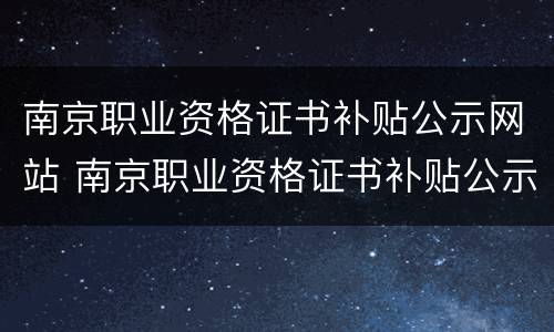 南京职业资格证书补贴公示网站 南京职业资格证书补贴公示网站查询