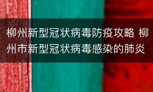 柳州新型冠状病毒防疫攻略 柳州市新型冠状病毒感染的肺炎疫情联防