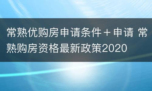 常熟优购房申请条件＋申请 常熟购房资格最新政策2020
