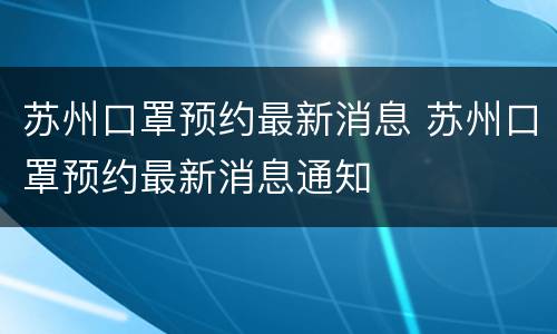 苏州口罩预约最新消息 苏州口罩预约最新消息通知