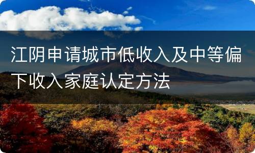 江阴申请城市低收入及中等偏下收入家庭认定方法