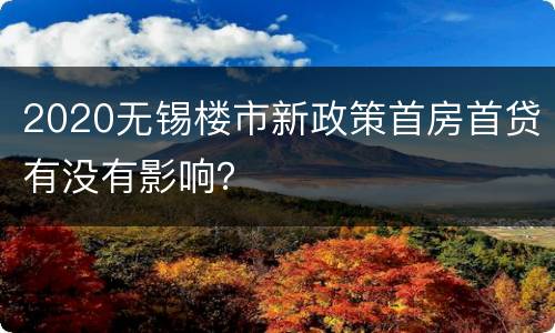 2020无锡楼市新政策首房首贷有没有影响？