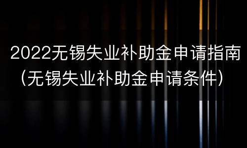 2022无锡失业补助金申请指南（无锡失业补助金申请条件）