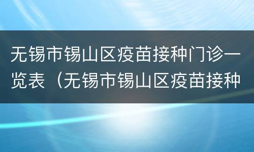 无锡市锡山区疫苗接种门诊一览表（无锡市锡山区疫苗接种点）