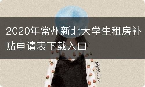 2020年常州新北大学生租房补贴申请表下载入口