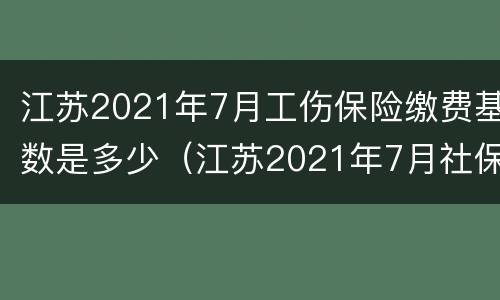 江苏2021年7月工伤保险缴费基数是多少（江苏2021年7月社保缴费比例）