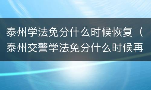 泰州学法免分什么时候恢复（泰州交警学法免分什么时候再开通）