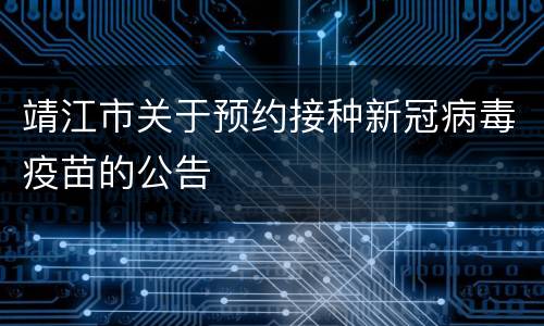 靖江市关于预约接种新冠病毒疫苗的公告