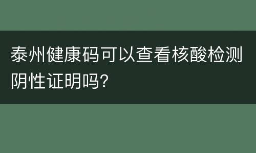 泰州健康码可以查看核酸检测阴性证明吗？