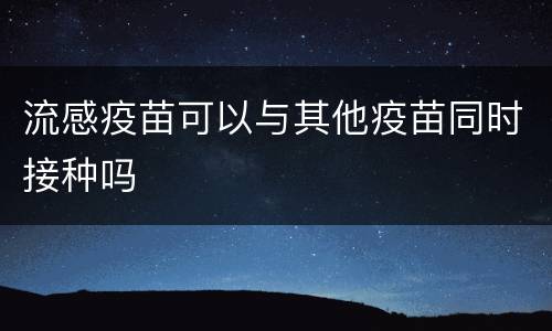 流感疫苗可以与其他疫苗同时接种吗