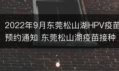2022年9月东莞松山湖HPV疫苗预约通知 东莞松山湖疫苗接种预约