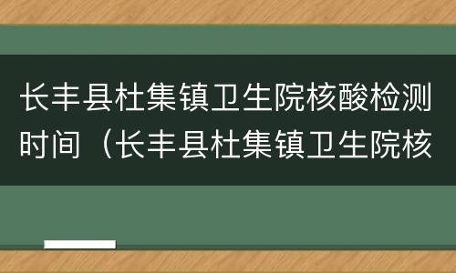 长丰县杜集镇卫生院核酸检测时间（长丰县杜集镇卫生院核酸检测时间表）