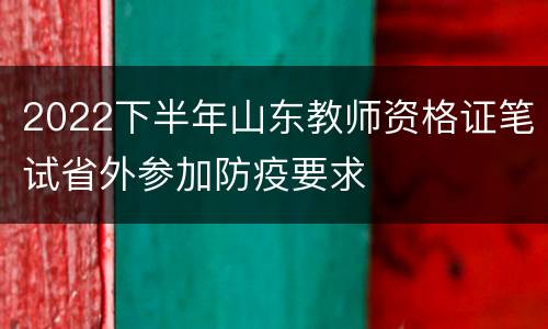 2022下半年山东教师资格证笔试省外参加防疫要求