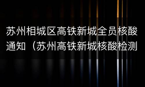 苏州相城区高铁新城全员核酸通知（苏州高铁新城核酸检测）