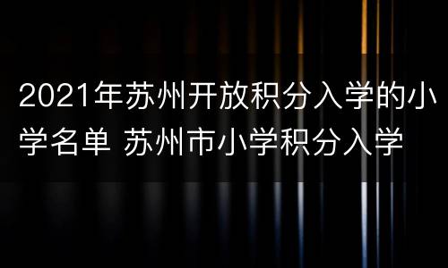 2021年苏州开放积分入学的小学名单 苏州市小学积分入学