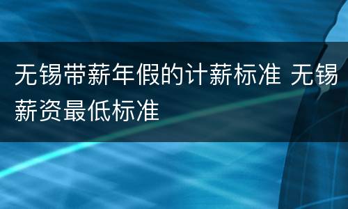 无锡带薪年假的计薪标准 无锡薪资最低标准