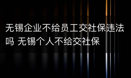 无锡企业不给员工交社保违法吗 无锡个人不给交社保