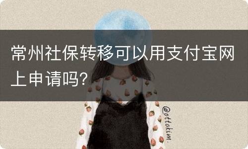 常州社保转移可以用支付宝网上申请吗？