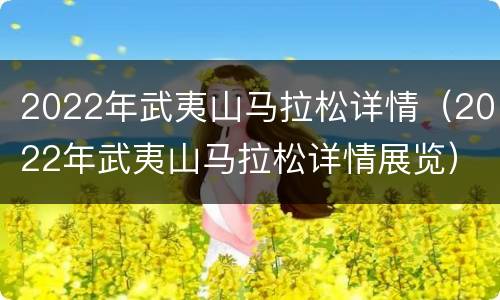2022年武夷山马拉松详情（2022年武夷山马拉松详情展览）