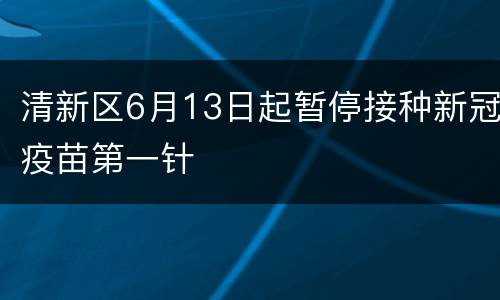 清新区6月13日起暂停接种新冠疫苗第一针