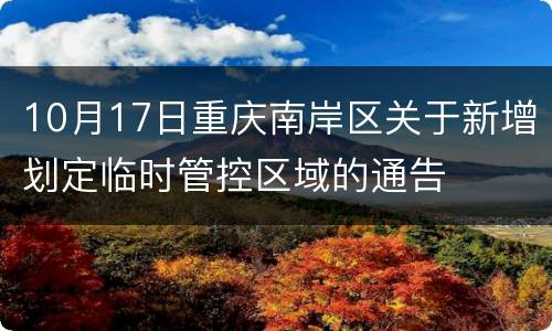 10月17日重庆南岸区关于新增划定临时管控区域的通告