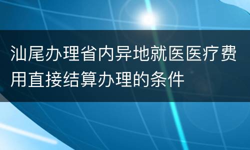 汕尾办理省内异地就医医疗费用直接结算办理的条件