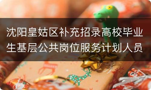 沈阳皇姑区补充招录高校毕业生基层公共岗位服务计划人员考试公告