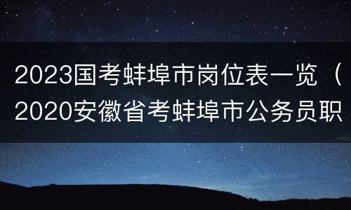2023国考蚌埠市岗位表一览（2020安徽省考蚌埠市公务员职位表）