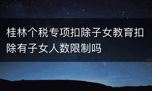 桂林个税专项扣除子女教育扣除有子女人数限制吗