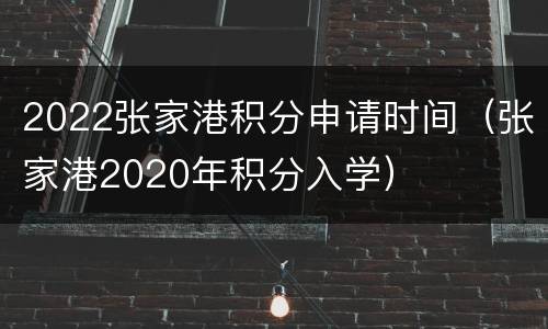 2022张家港积分申请时间（张家港2020年积分入学）