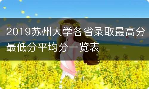 2019苏州大学各省录取最高分最低分平均分一览表