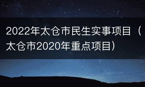 2022年太仓市民生实事项目（太仓市2020年重点项目）