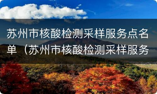 苏州市核酸检测采样服务点名单（苏州市核酸检测采样服务点名单查询）