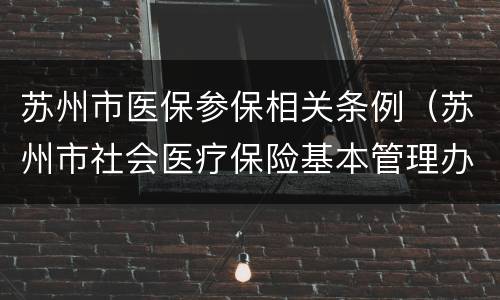 苏州市医保参保相关条例（苏州市社会医疗保险基本管理办法）