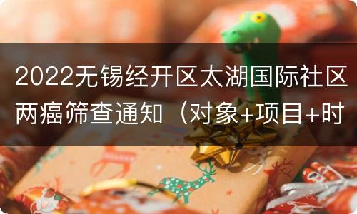2022无锡经开区太湖国际社区两癌筛查通知（对象+项目+时间）