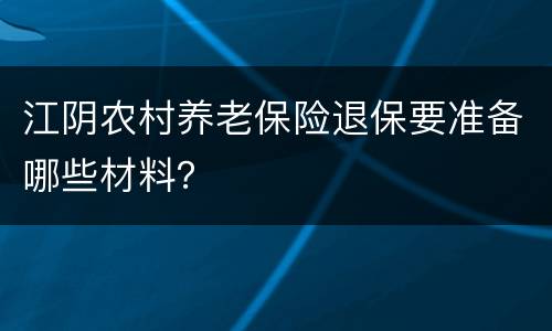 江阴农村养老保险退保要准备哪些材料？
