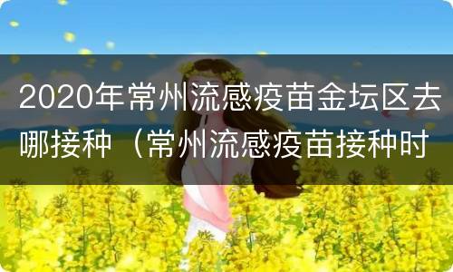 2020年常州流感疫苗金坛区去哪接种（常州流感疫苗接种时间）