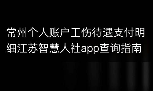 常州个人账户工伤待遇支付明细江苏智慧人社app查询指南