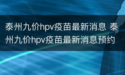 泰州九价hpv疫苗最新消息 泰州九价hpv疫苗最新消息预约