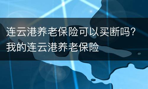 连云港养老保险可以买断吗? 我的连云港养老保险