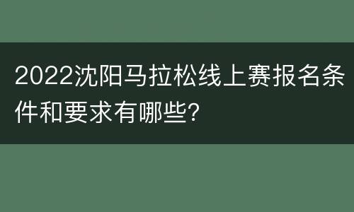 2022沈阳马拉松线上赛报名条件和要求有哪些？