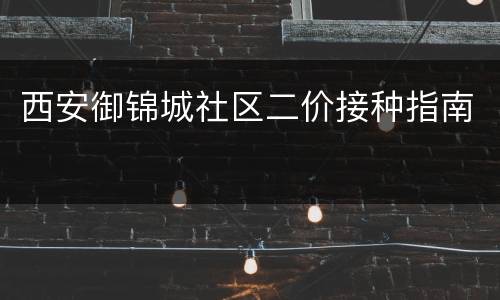 西安御锦城社区二价接种指南
