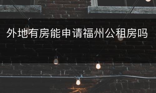 外地有房能申请福州公租房吗​