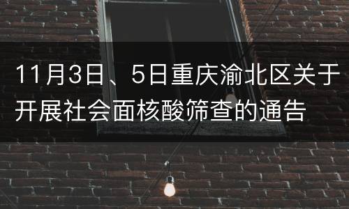 11月3日、5日重庆渝北区关于开展社会面核酸筛查的通告