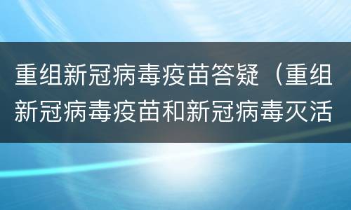 重组新冠病毒疫苗答疑（重组新冠病毒疫苗和新冠病毒灭活疫苗）