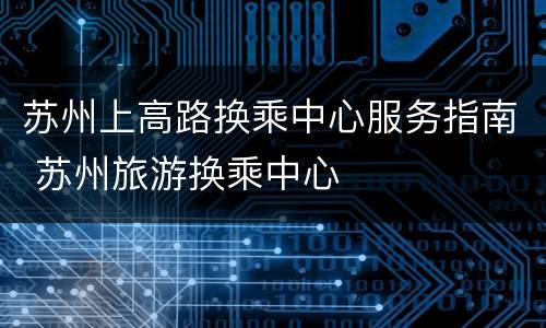 苏州上高路换乘中心服务指南 苏州旅游换乘中心