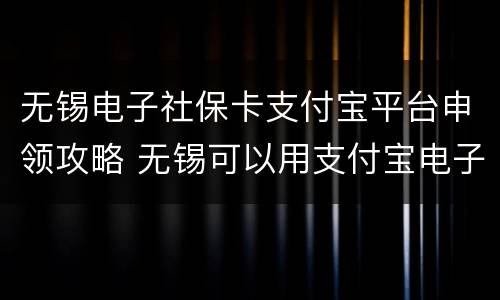 无锡电子社保卡支付宝平台申领攻略 无锡可以用支付宝电子社保卡吗