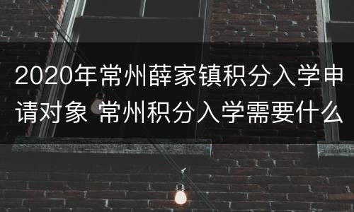 2020年常州薛家镇积分入学申请对象 常州积分入学需要什么条件