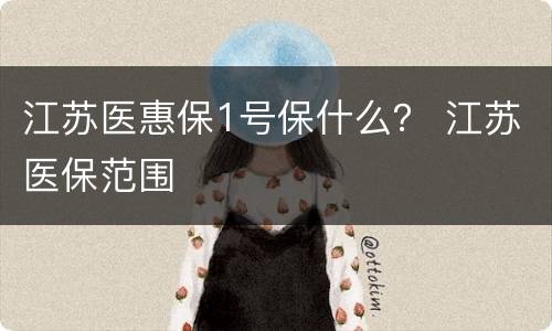 江苏医惠保1号保什么？ 江苏医保范围